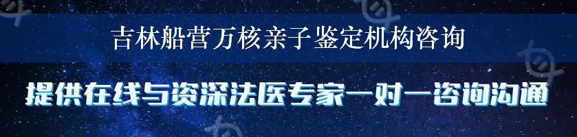 吉林船营万核亲子鉴定机构咨询